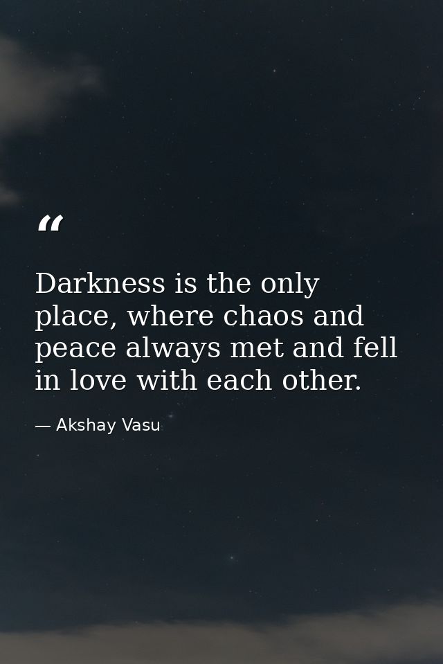 Darkness is the only place, where chaos and peace always met and fell in love with each other. — Akshay Vasu