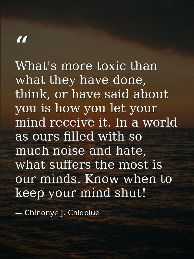 What's more toxic than what they have done, think, or have said about you is how you let your mind receive it. In a worl — Chinonye J. Chidolue