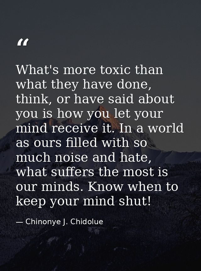 What's more toxic than what they have done, think, or have said about you is how you let your mind receive it. In a worl — Chinonye J. Chidolue
