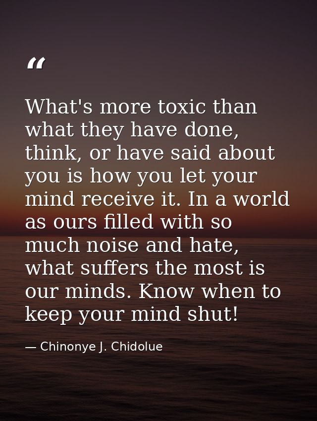 What's more toxic than what they have done, think, or have said about you is how you let your mind receive it. In a worl — Chinonye J. Chidolue