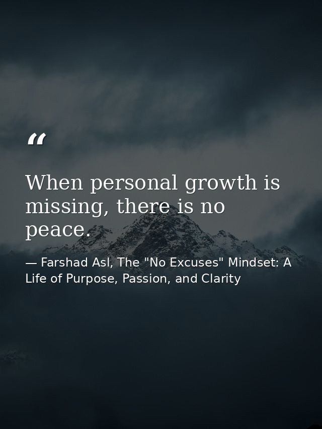 When personal growth is missing, there is no peace. — Farshad Asl, The "No Excuses" Mindset: A Life of Purpose, Passion, and Clarity