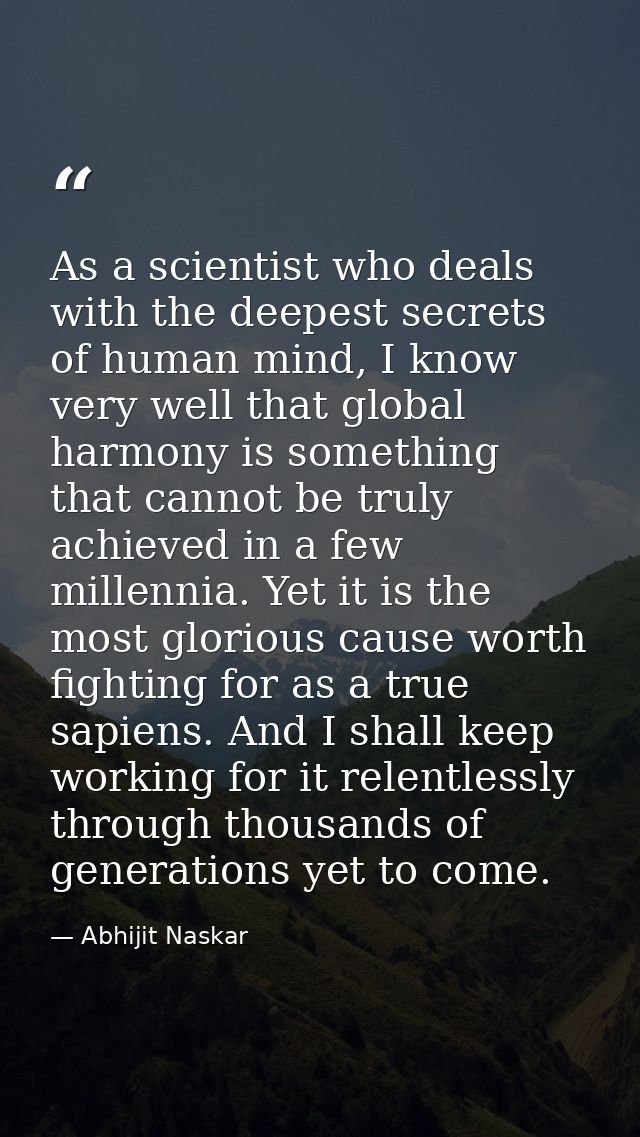 As a scientist who deals with the deepest secrets of human mind, I know very well that global harmony is something that  — Abhijit Naskar