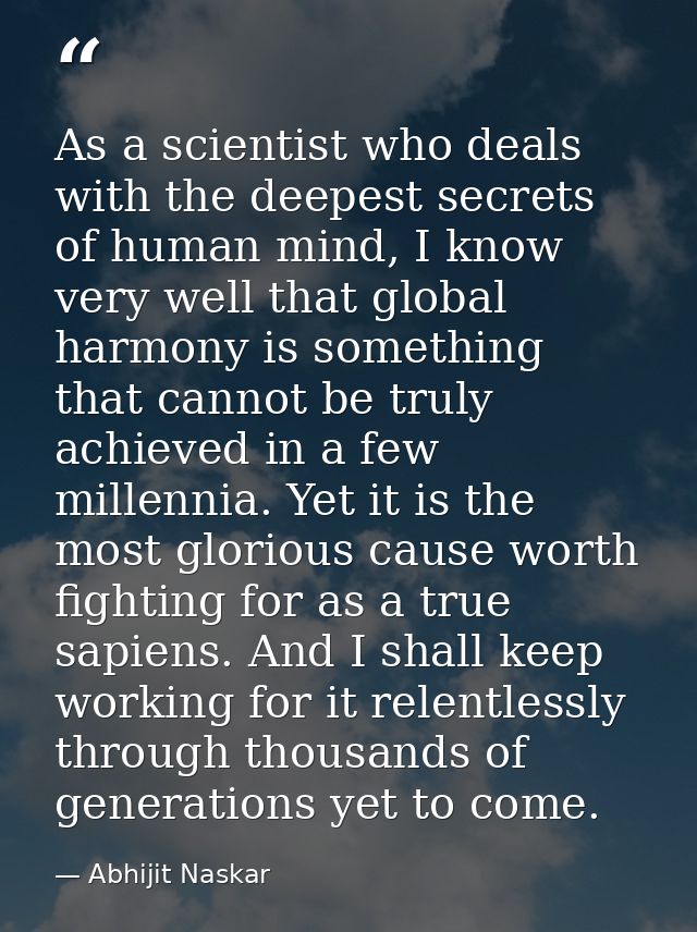 As a scientist who deals with the deepest secrets of human mind, I know very well that global harmony is something that  — Abhijit Naskar