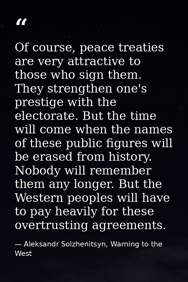 Of course, peace treaties are very attractive to those who sign them. They strengthen one's prestige with the electorate — Aleksandr Solzhenitsyn, Warning to the West