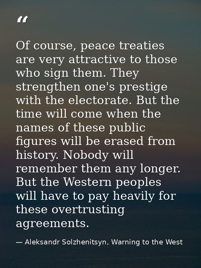 Of course, peace treaties are very attractive to those who sign them. They strengthen one's prestige with the electorate — Aleksandr Solzhenitsyn, Warning to the West