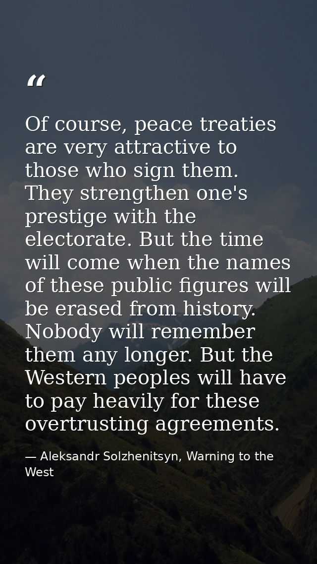 Of course, peace treaties are very attractive to those who sign them. They strengthen one's prestige with the electorate — Aleksandr Solzhenitsyn, Warning to the West