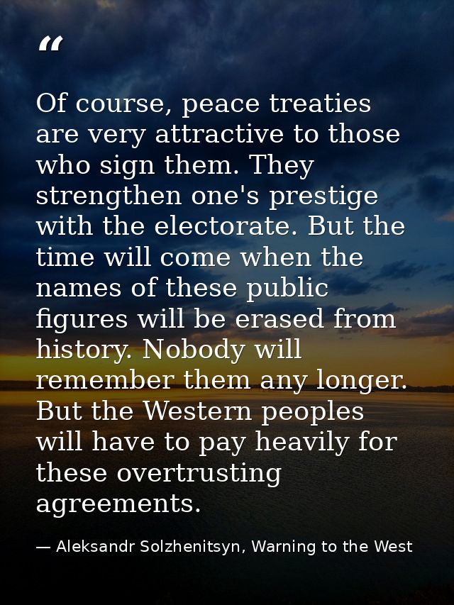 Of course, peace treaties are very attractive to those who sign them. They strengthen one's prestige with the electorate — Aleksandr Solzhenitsyn, Warning to the West