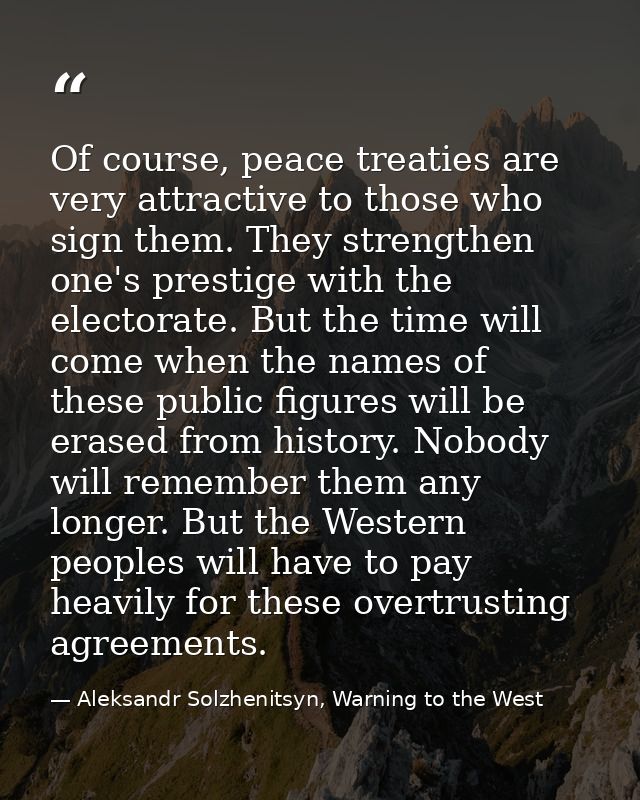 Of course, peace treaties are very attractive to those who sign them. They strengthen one's prestige with the electorate — Aleksandr Solzhenitsyn, Warning to the West