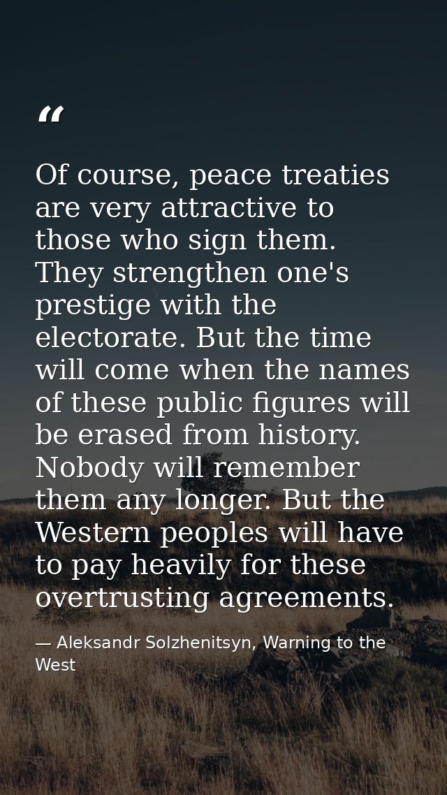 Of course, peace treaties are very attractive to those who sign them. They strengthen one's prestige with the electorate — Aleksandr Solzhenitsyn, Warning to the West