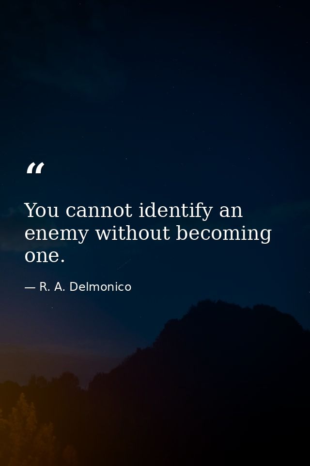 You cannot identify an enemy without becoming one. — R. A. Delmonico