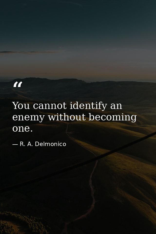 You cannot identify an enemy without becoming one. — R. A. Delmonico