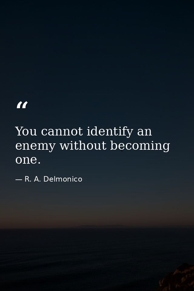 You cannot identify an enemy without becoming one. — R. A. Delmonico