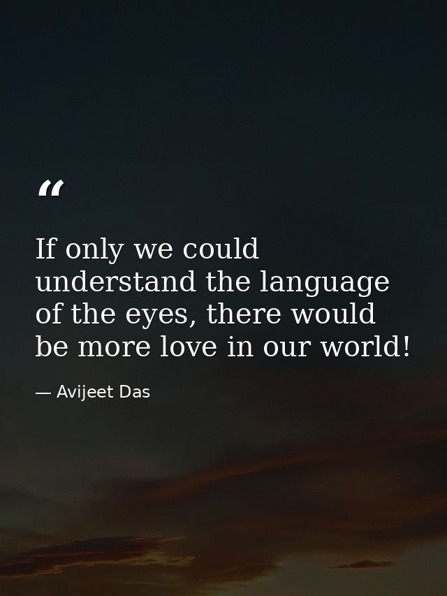 If only we could understand the language of the eyes, there would be more love in our world! — Avijeet Das