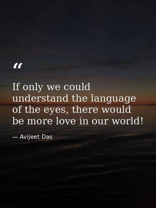 If only we could understand the language of the eyes, there would be more love in our world! — Avijeet Das