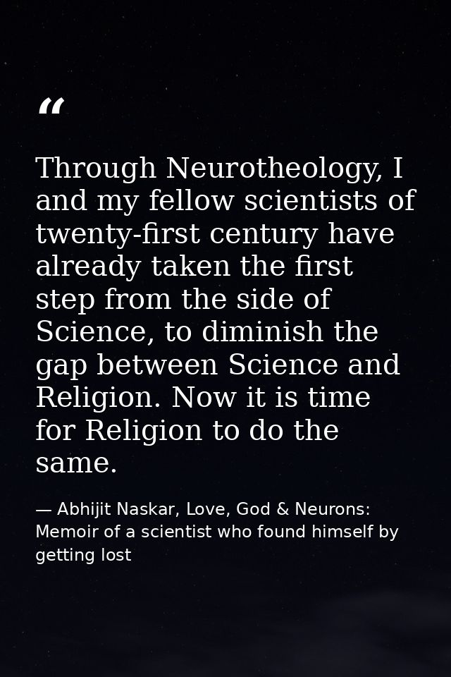 Through Neurotheology, I and my fellow scientists of twenty-first century have already taken the first step from the sid — Abhijit Naskar, Love, God & Neurons: Memoir of a scientist who found himself by getting lost