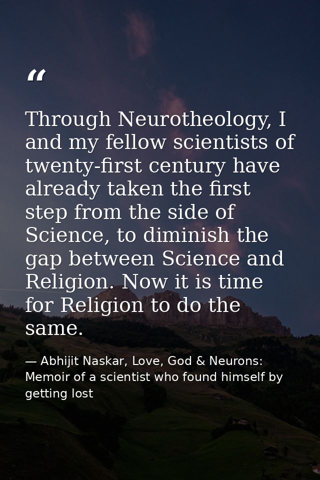 Through Neurotheology, I and my fellow scientists of twenty-first century have already taken the first step from the sid — Abhijit Naskar, Love, God & Neurons: Memoir of a scientist who found himself by getting lost