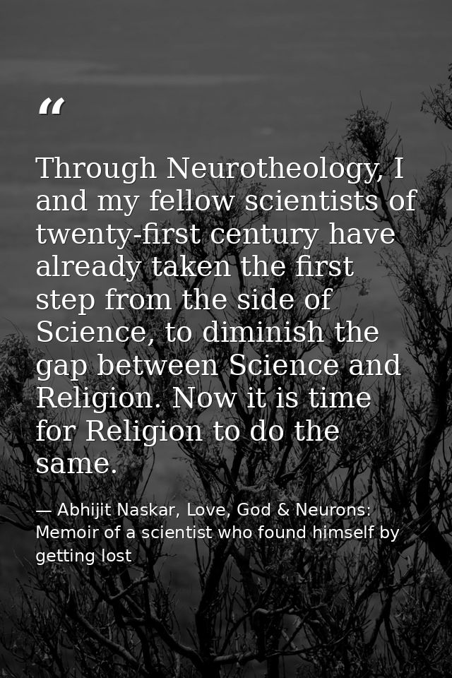 Through Neurotheology, I and my fellow scientists of twenty-first century have already taken the first step from the sid — Abhijit Naskar, Love, God & Neurons: Memoir of a scientist who found himself by getting lost