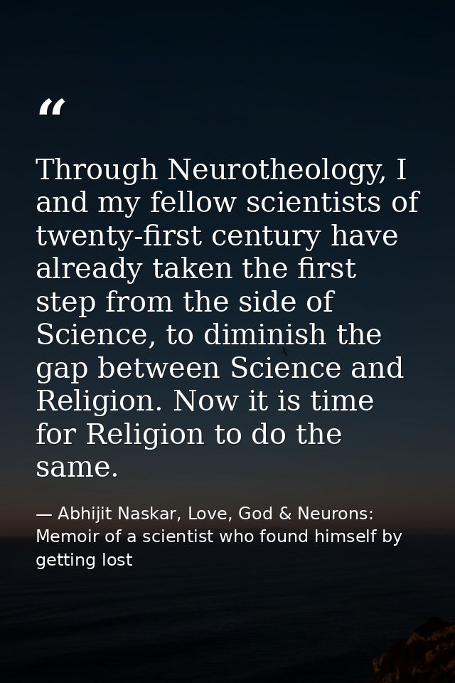 Through Neurotheology, I and my fellow scientists of twenty-first century have already taken the first step from the sid — Abhijit Naskar, Love, God & Neurons: Memoir of a scientist who found himself by getting lost