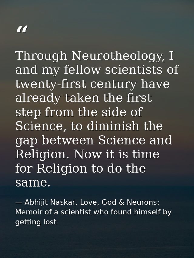 Through Neurotheology, I and my fellow scientists of twenty-first century have already taken the first step from the sid — Abhijit Naskar, Love, God & Neurons: Memoir of a scientist who found himself by getting lost