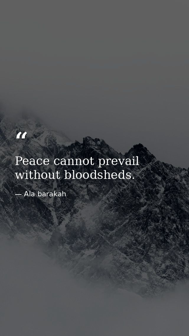 Peace cannot prevail without bloodsheds. — Ala barakah