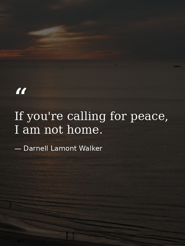 If you're calling for peace, I am not home. — Darnell Lamont Walker