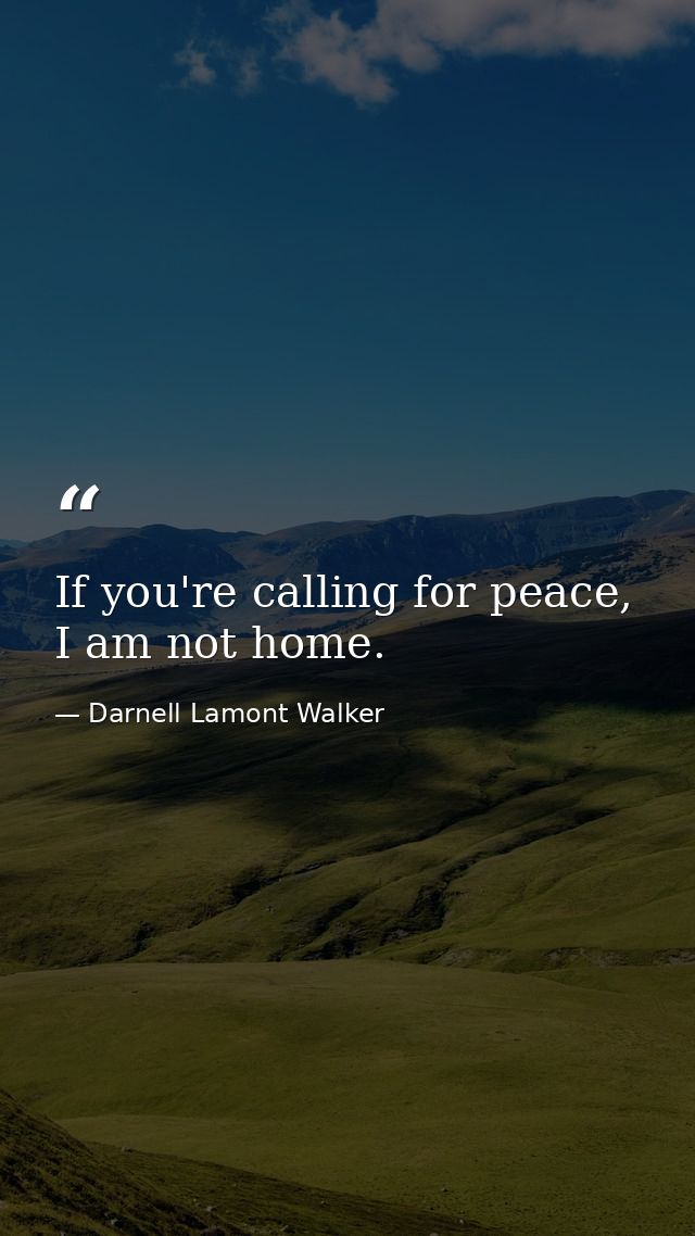 If you're calling for peace, I am not home. — Darnell Lamont Walker