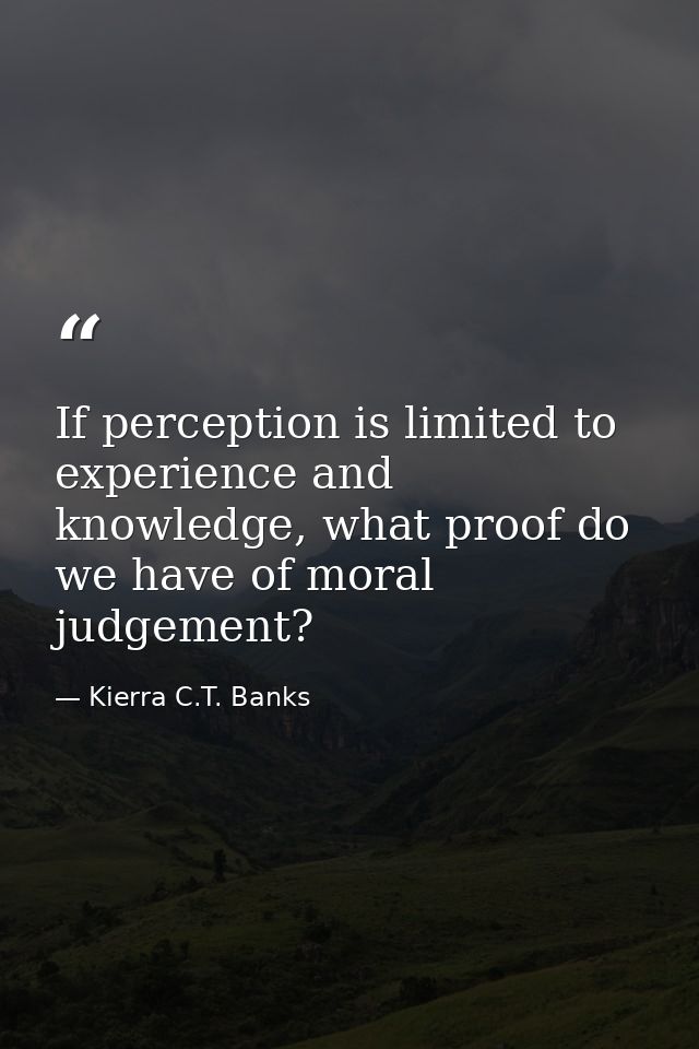 If perception is limited to experience and knowledge, what proof do we have of moral judgement? — Kierra C.T. Banks