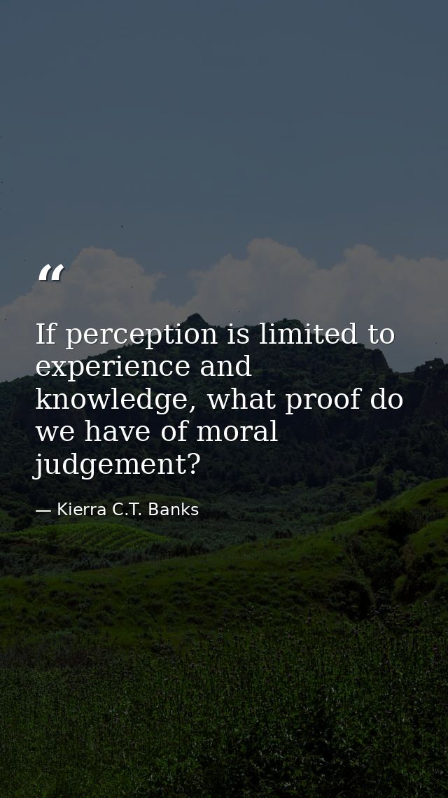 If perception is limited to experience and knowledge, what proof do we have of moral judgement? — Kierra C.T. Banks