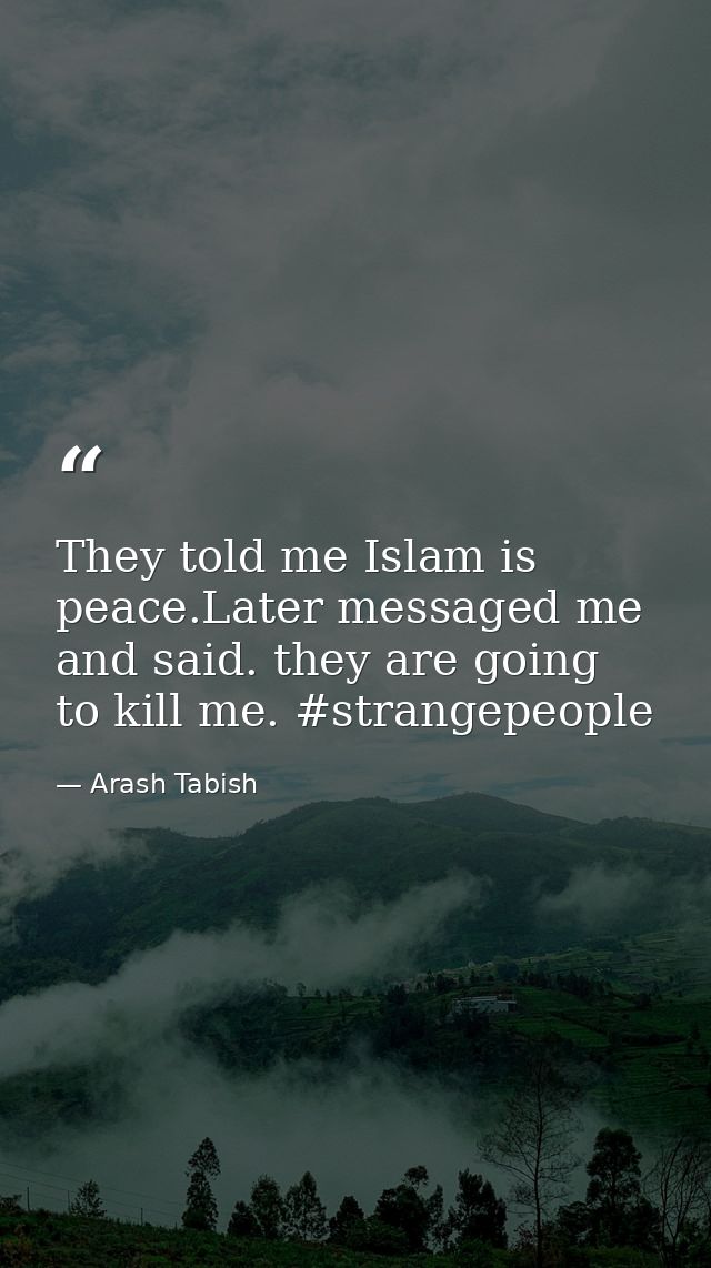 They told me Islam is peace.Later messaged me and said. they are going to kill me. #strangepeople — Arash Tabish