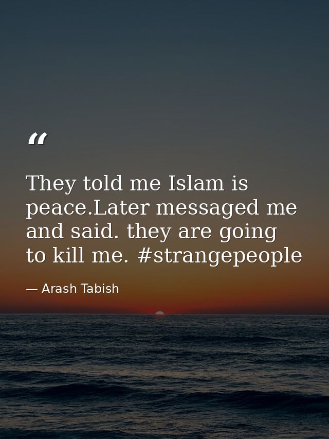 They told me Islam is peace.Later messaged me and said. they are going to kill me. #strangepeople — Arash Tabish