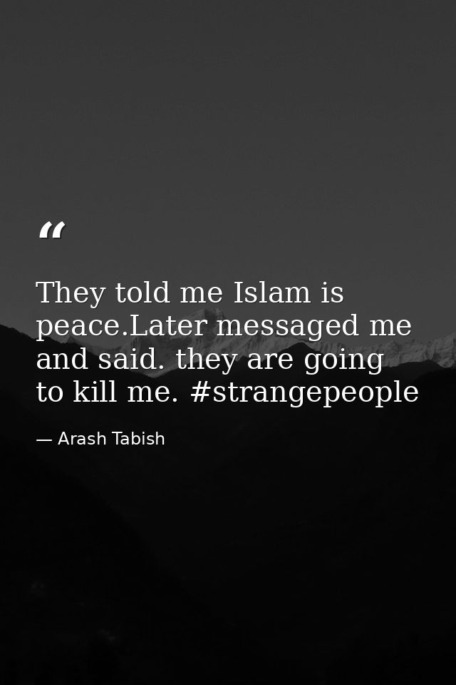 They told me Islam is peace.Later messaged me and said. they are going to kill me. #strangepeople — Arash Tabish
