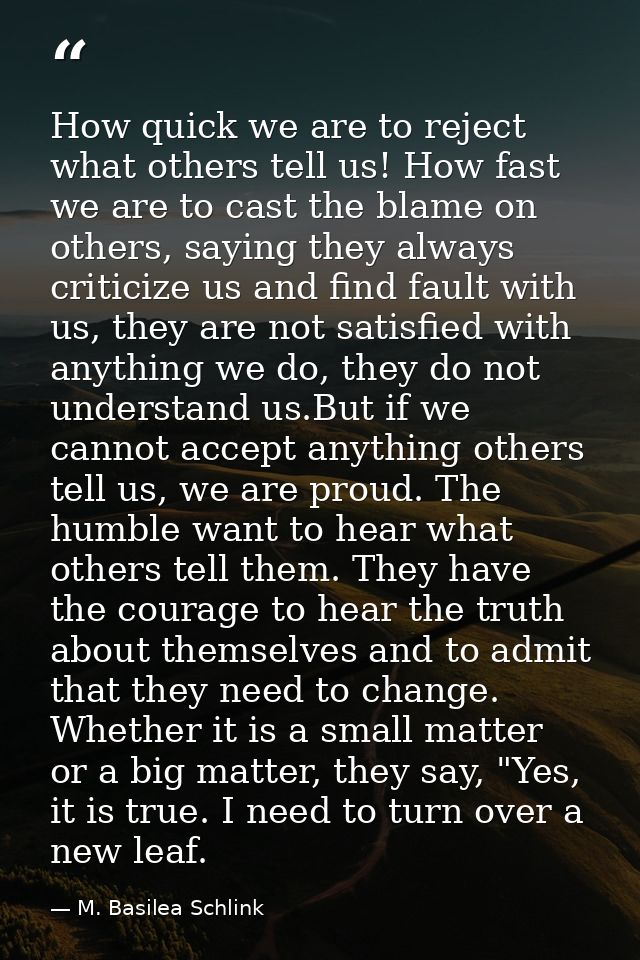 How quick we are to reject what others tell us! How fast we are to cast the blame on others, saying they always criticiz — M. Basilea Schlink