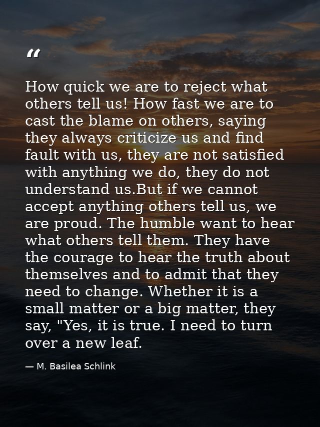 How quick we are to reject what others tell us! How fast we are to cast the blame on others, saying they always criticiz — M. Basilea Schlink