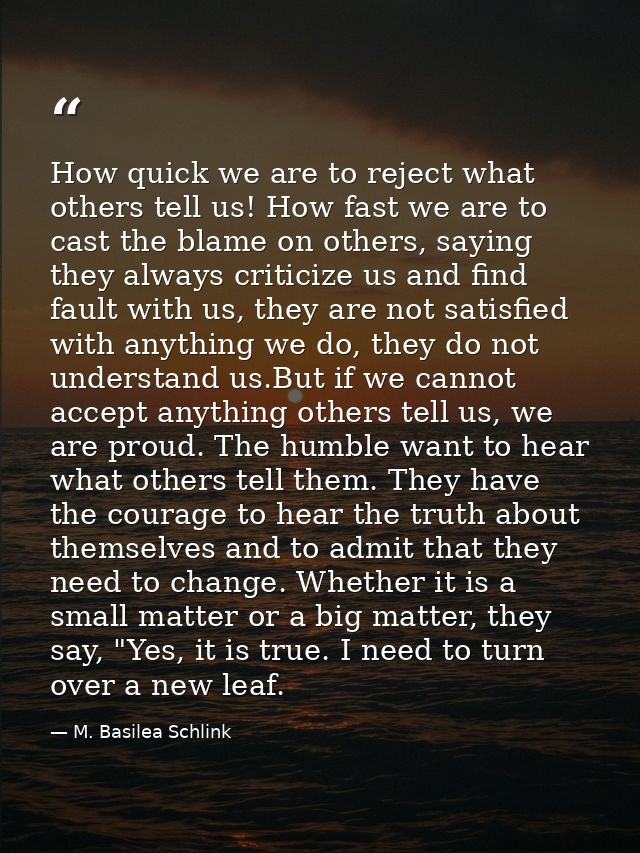 How quick we are to reject what others tell us! How fast we are to cast the blame on others, saying they always criticiz — M. Basilea Schlink