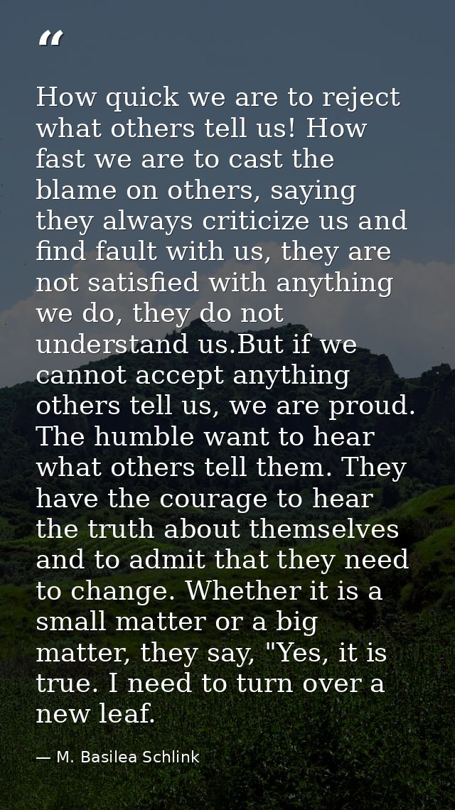 How quick we are to reject what others tell us! How fast we are to cast the blame on others, saying they always criticiz — M. Basilea Schlink