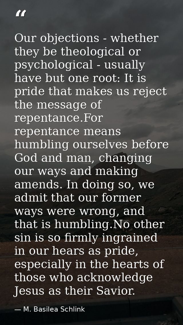 Our objections - whether they be theological or psychological - usually have but one root: It is pride that makes us rej — M. Basilea Schlink