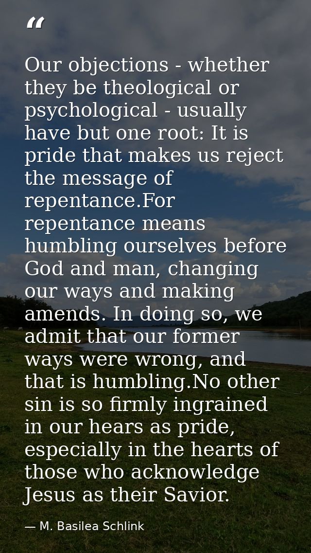 Our objections - whether they be theological or psychological - usually have but one root: It is pride that makes us rej — M. Basilea Schlink