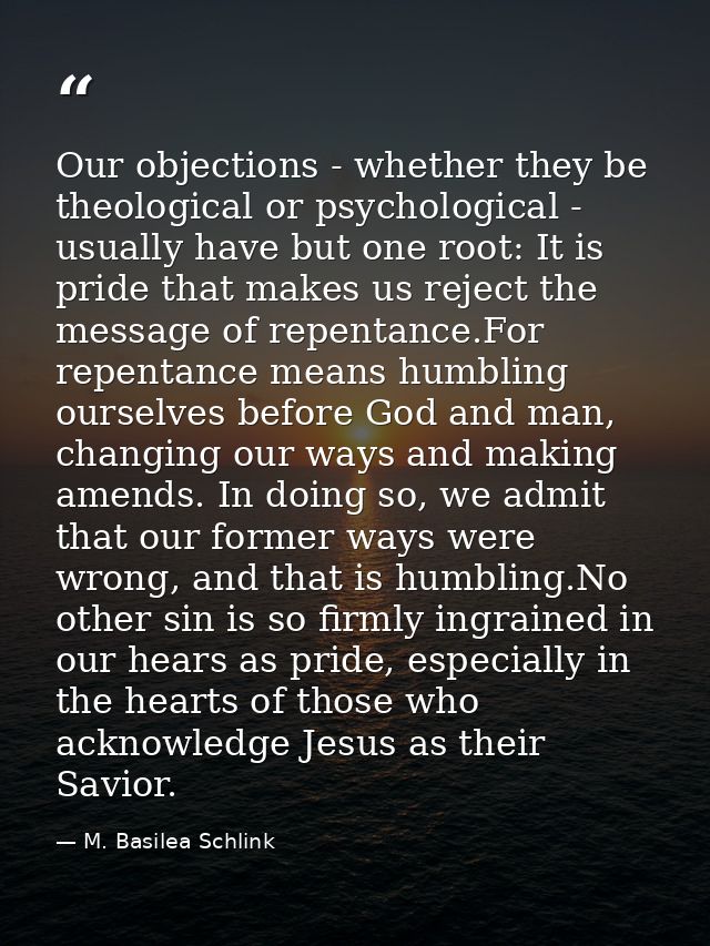 Our objections - whether they be theological or psychological - usually have but one root: It is pride that makes us rej — M. Basilea Schlink