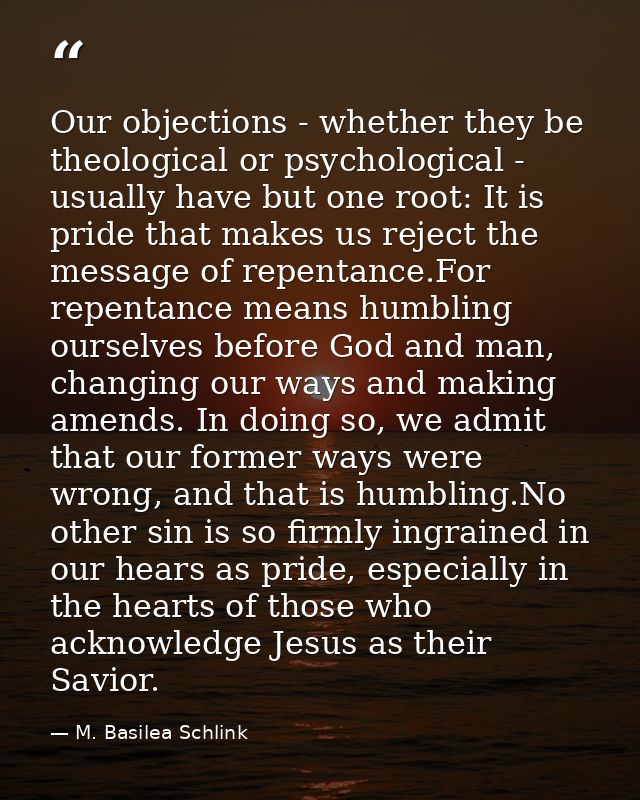 Our objections - whether they be theological or psychological - usually have but one root: It is pride that makes us rej — M. Basilea Schlink