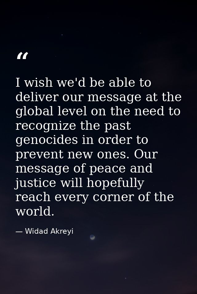 I wish we'd be able to deliver our message at the global level on the need to recognize the past genocides in order to p — Widad Akreyi