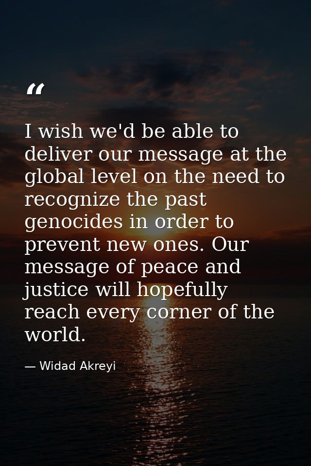 I wish we'd be able to deliver our message at the global level on the need to recognize the past genocides in order to p — Widad Akreyi