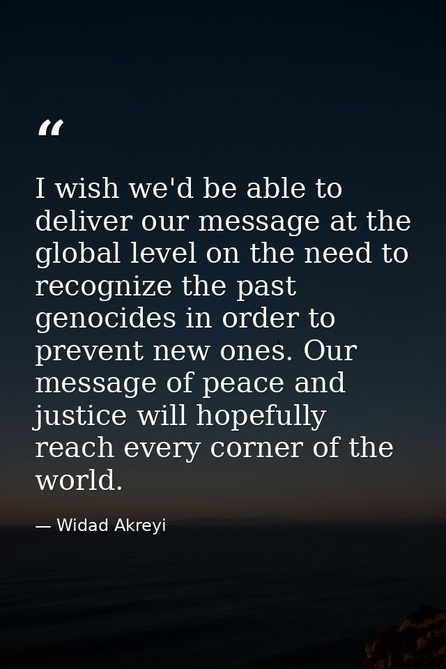I wish we'd be able to deliver our message at the global level on the need to recognize the past genocides in order to p — Widad Akreyi