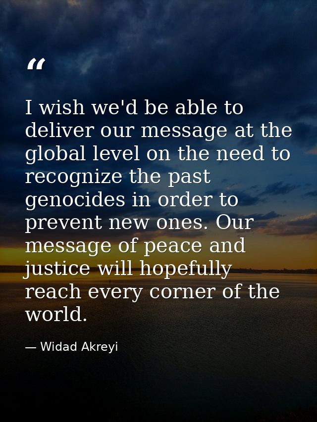 I wish we'd be able to deliver our message at the global level on the need to recognize the past genocides in order to p — Widad Akreyi