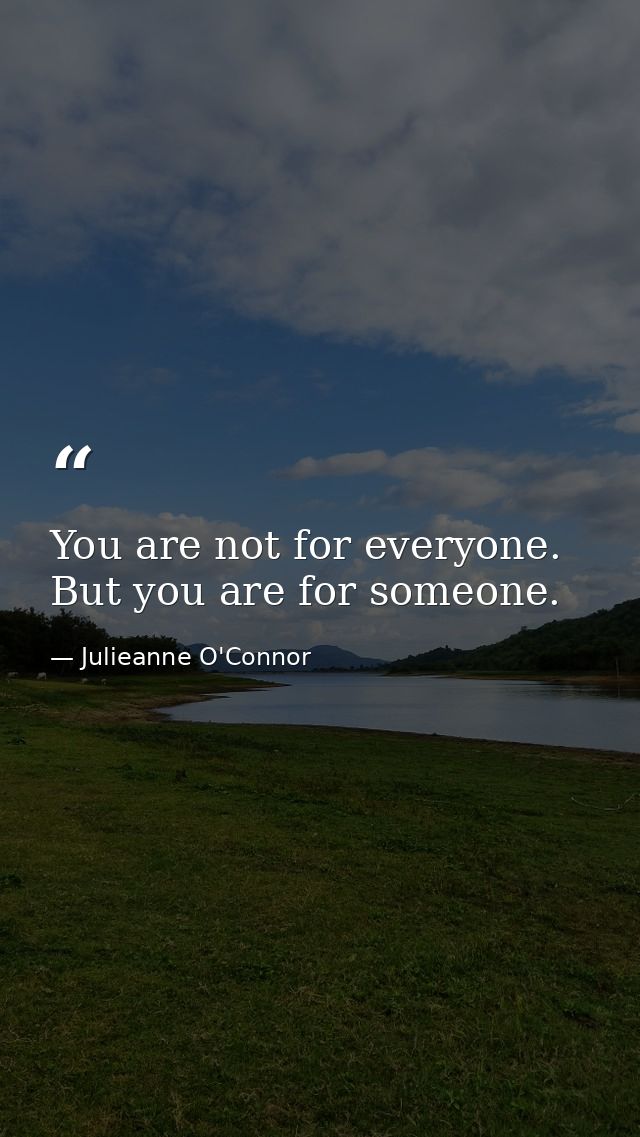 You are not for everyone. But you are for someone. — Julieanne O'Connor