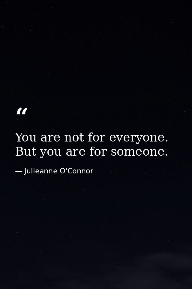 You are not for everyone. But you are for someone. — Julieanne O'Connor