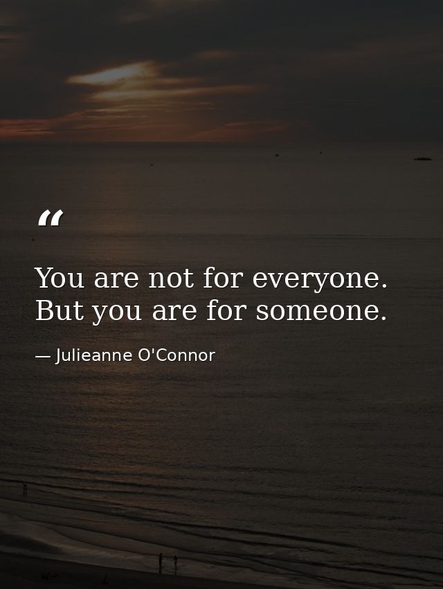 You are not for everyone. But you are for someone. — Julieanne O'Connor