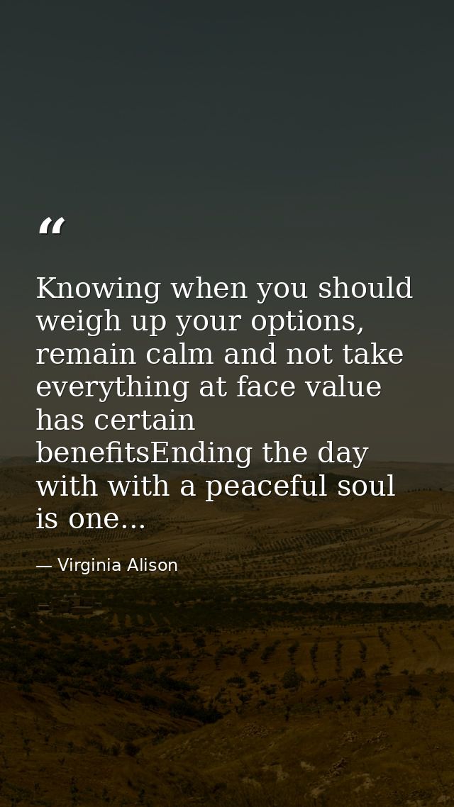 Knowing when you should weigh up your options, remain calm and not take everything at face value has certain benefitsEnd — Virginia Alison