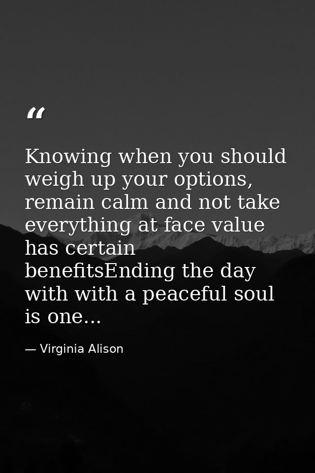 Knowing when you should weigh up your options, remain calm and not take everything at face value has certain benefitsEnd — Virginia Alison