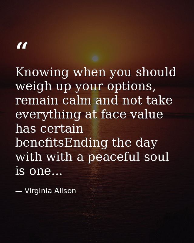 Knowing when you should weigh up your options, remain calm and not take everything at face value has certain benefitsEnd — Virginia Alison