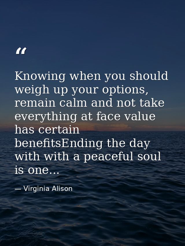 Knowing when you should weigh up your options, remain calm and not take everything at face value has certain benefitsEnd — Virginia Alison